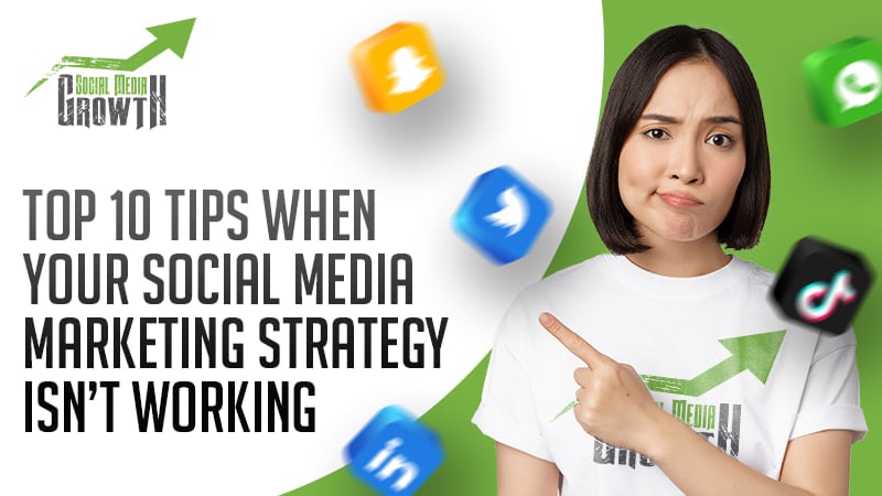 Top 10 Tips When Your Social Media Marketing Strategy Isn’t Working